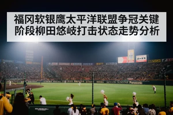 福冈软银鹰太平洋联盟争冠关键阶段柳田悠岐打击状态走势分析