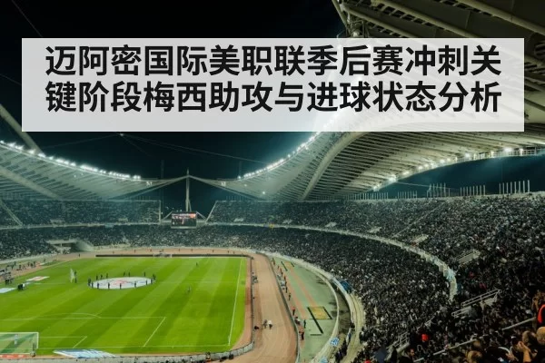 迈阿密国际美职联季后赛冲刺关键阶段梅西助攻与进球状态分析