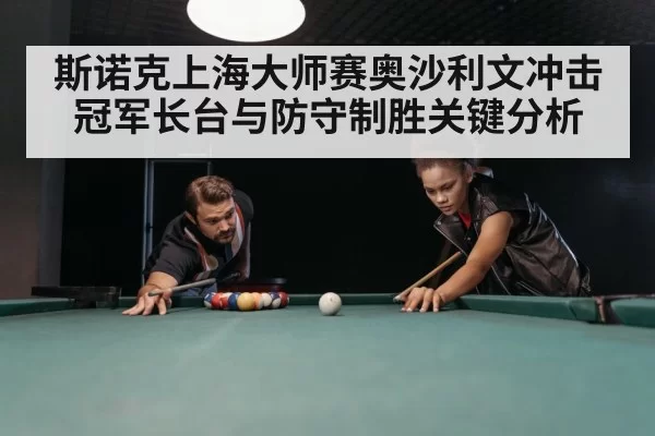 斯诺克上海大师赛奥沙利文冲击冠军长台与防守制胜关键分析
