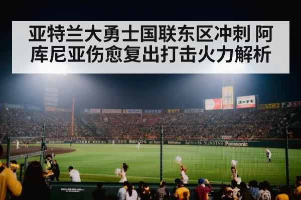 亚特兰大勇士国联东区冲刺 阿库尼亚伤愈复出打击火力解析