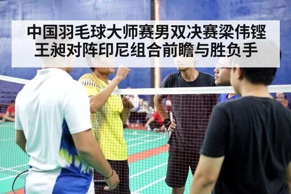 中国羽毛球大师赛男双决赛梁伟铿王昶对阵印尼组合前瞻与胜负手