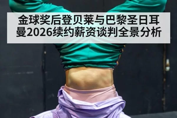 金球奖后登贝莱与巴黎圣日耳曼2026续约薪资谈判全景分析